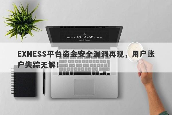 EXNESS平台资金安全漏洞再现，用户账户失踪无解！-第1张图片-要懂汇