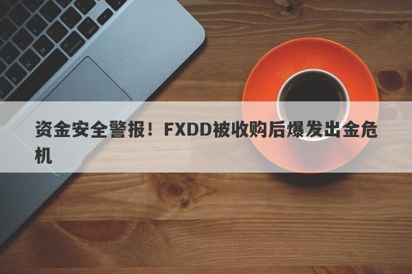 资金安全警报！FXDD被收购后爆发出金危机-第1张图片-要懂汇