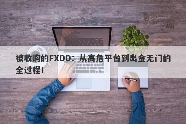 被收购的FXDD：从高危平台到出金无门的全过程！-第1张图片-要懂汇