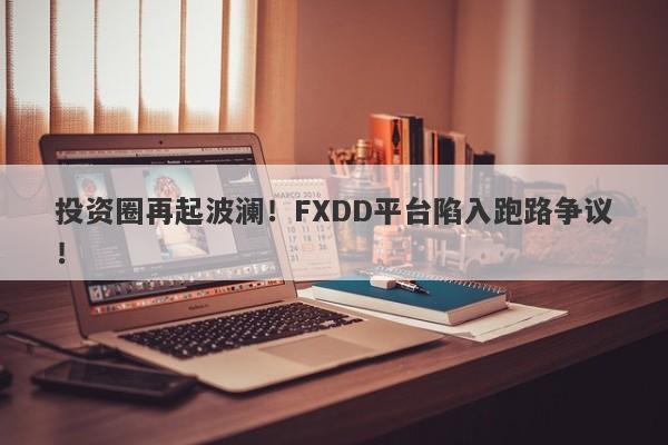 投资圈再起波澜！FXDD平台陷入跑路争议！-第1张图片-要懂汇