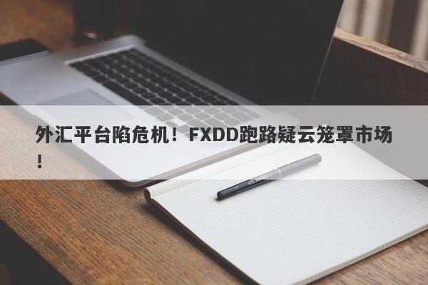 外汇平台陷危机！FXDD跑路疑云笼罩市场！-第1张图片-要懂汇