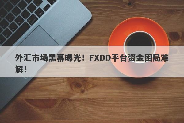 外汇市场黑幕曝光！FXDD平台资金困局难解！-第1张图片-要懂汇