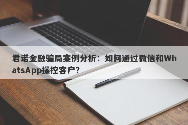 君诺金融骗局案例分析：如何通过微信和WhatsApp操控客户？-第1张图片-要懂汇