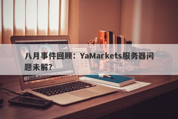 八月事件回顾：YaMarkets服务器问题未解？-第1张图片-要懂汇