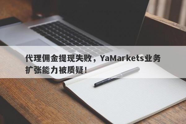 代理佣金提现失败，YaMarkets业务扩张能力被质疑！-第1张图片-要懂汇