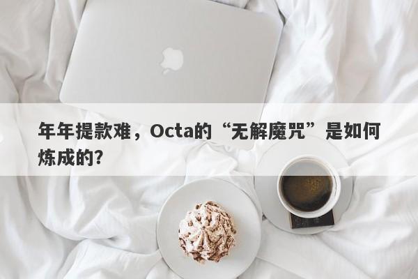 年年提款难，Octa的“无解魔咒”是如何炼成的？-第1张图片-要懂汇