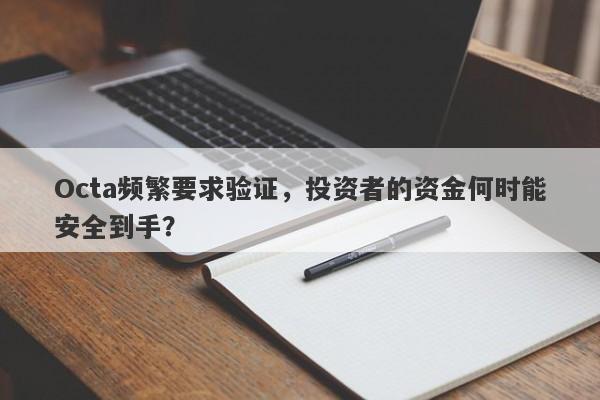 Octa频繁要求验证，投资者的资金何时能安全到手？-第1张图片-要懂汇