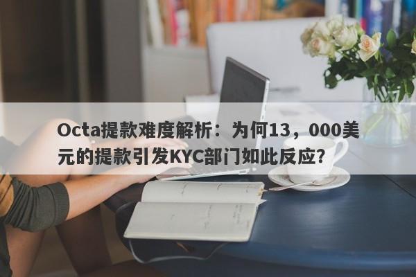 Octa提款难度解析：为何13，000美元的提款引发KYC部门如此反应？-第1张图片-要懂汇