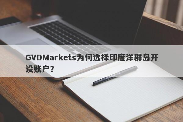 GVDMarkets为何选择印度洋群岛开设账户？-第1张图片-要懂汇