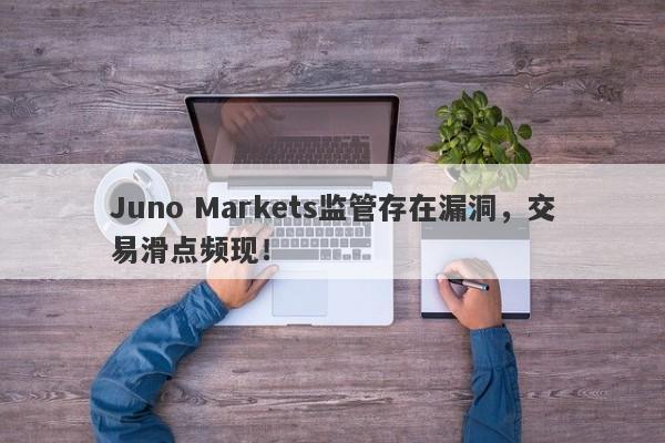 Juno Markets监管存在漏洞，交易滑点频现！-第1张图片-要懂汇