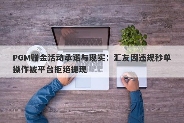 PGM赠金活动承诺与现实：汇友因违规秒单操作被平台拒绝提现-第1张图片-要懂汇