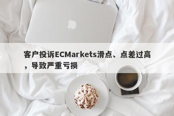 客户投诉ECMarkets滑点、点差过高，导致严重亏损-第1张图片-要懂汇