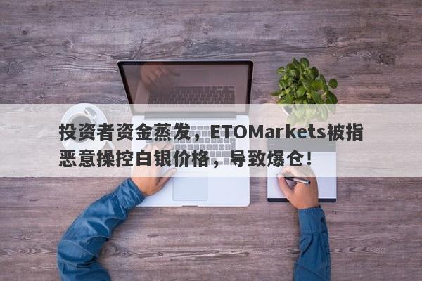 投资者资金蒸发，ETOMarkets被指恶意操控白银价格，导致爆仓！-第1张图片-要懂汇