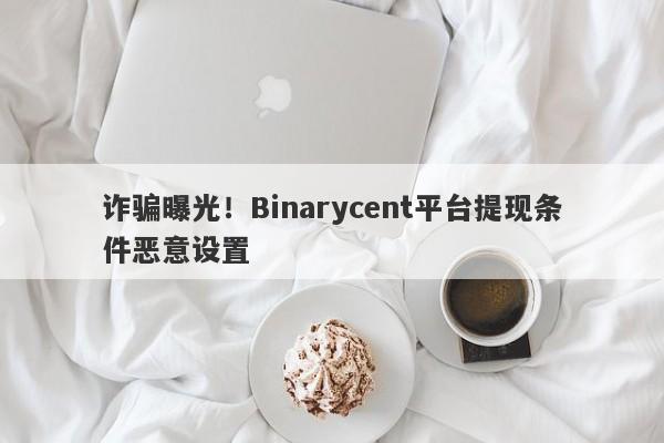 诈骗曝光！Binarycent平台提现条件恶意设置-第1张图片-要懂汇