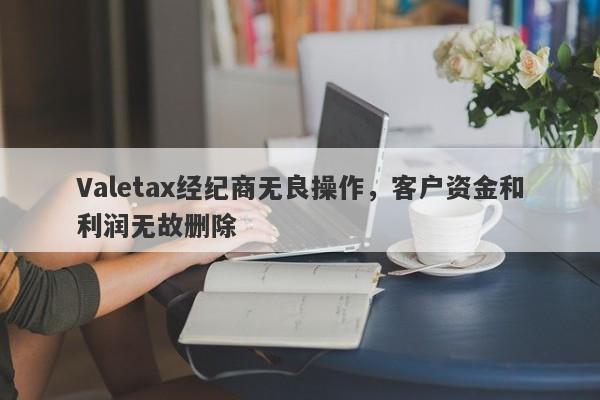 Valetax经纪商无良操作，客户资金和利润无故删除-第1张图片-要懂汇