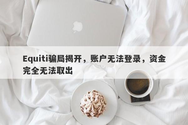 Equiti骗局揭开，账户无法登录，资金完全无法取出-第1张图片-要懂汇