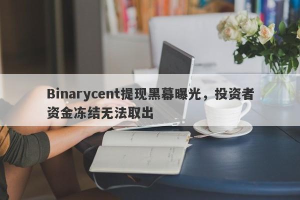 Binarycent提现黑幕曝光，投资者资金冻结无法取出-第1张图片-要懂汇