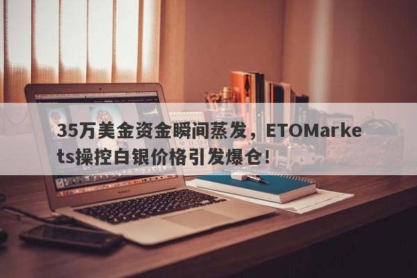 35万美金资金瞬间蒸发，ETOMarkets操控白银价格引发爆仓！-第1张图片-要懂汇