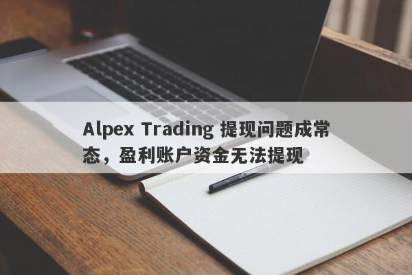 Alpex Trading 提现问题成常态，盈利账户资金无法提现-第1张图片-要懂汇