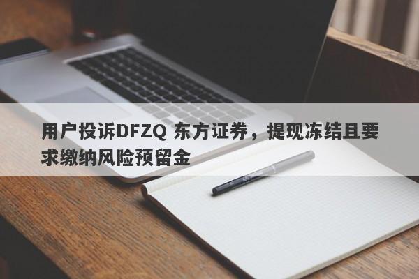 用户投诉DFZQ 东方证券，提现冻结且要求缴纳风险预留金-第1张图片-要懂汇