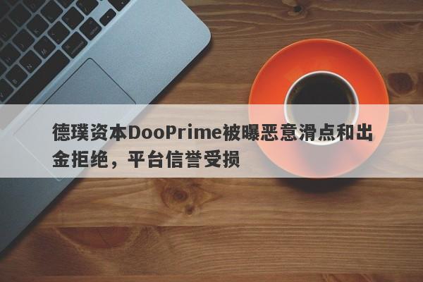 德璞资本DooPrime被曝恶意滑点和出金拒绝，平台信誉受损-第1张图片-要懂汇