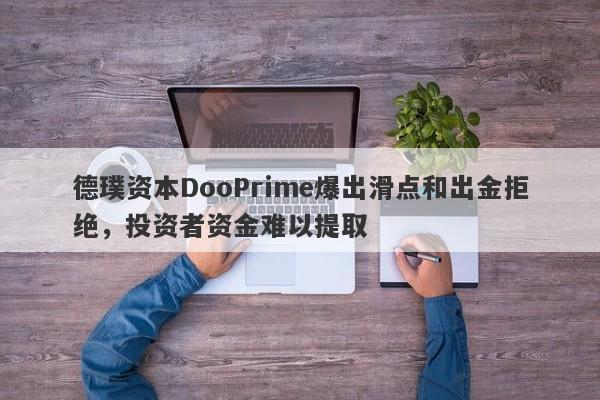 德璞资本DooPrime爆出滑点和出金拒绝，投资者资金难以提取-第1张图片-要懂汇