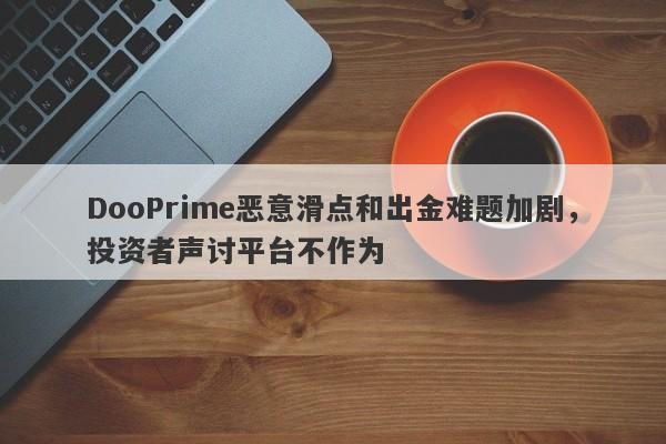 DooPrime恶意滑点和出金难题加剧，投资者声讨平台不作为-第1张图片-要懂汇