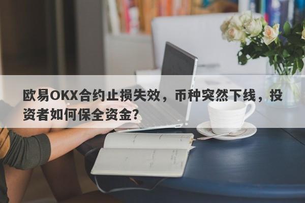 欧易OKX合约止损失效，币种突然下线，投资者如何保全资金？-第1张图片-要懂汇