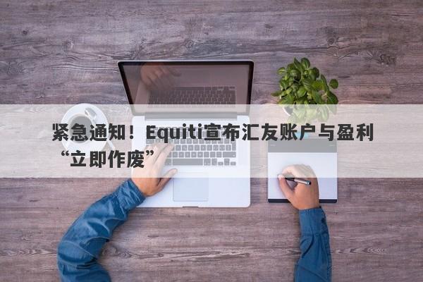 紧急通知！Equiti宣布汇友账户与盈利“立即作废”-第1张图片-要懂汇