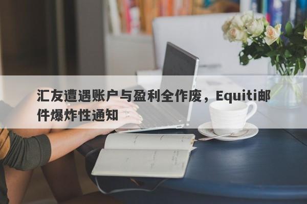 汇友遭遇账户与盈利全作废，Equiti邮件爆炸性通知-第1张图片-要懂汇