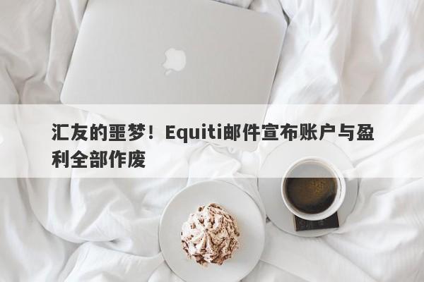 汇友的噩梦！Equiti邮件宣布账户与盈利全部作废-第1张图片-要懂汇