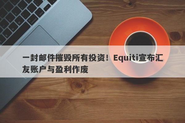 一封邮件摧毁所有投资！Equiti宣布汇友账户与盈利作废-第1张图片-要懂汇