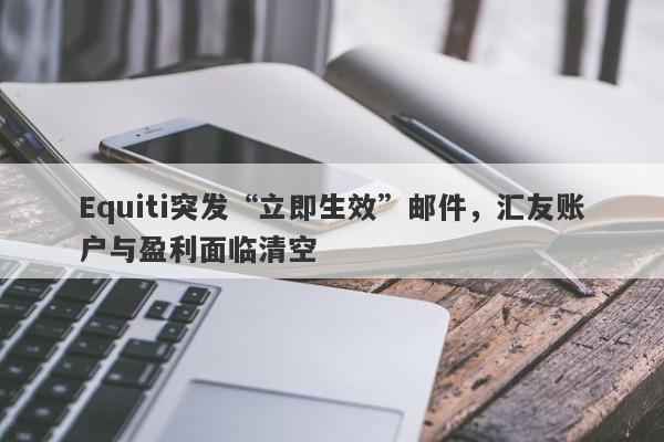 Equiti突发“立即生效”邮件，汇友账户与盈利面临清空-第1张图片-要懂汇