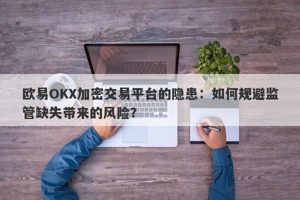 欧易OKX加密交易平台的隐患：如何规避监管缺失带来的风险？-第1张图片-要懂汇