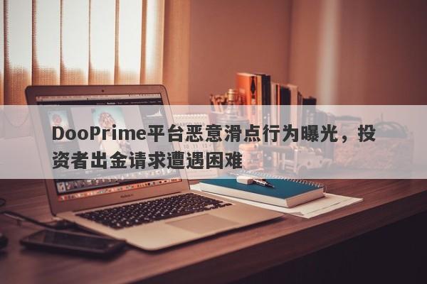 DooPrime平台恶意滑点行为曝光，投资者出金请求遭遇困难-第1张图片-要懂汇