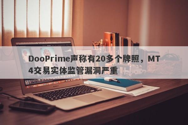 DooPrime声称有20多个牌照，MT4交易实体监管漏洞严重-第1张图片-要懂汇