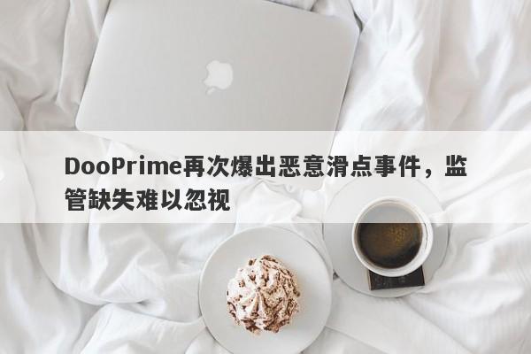 DooPrime再次爆出恶意滑点事件，监管缺失难以忽视-第1张图片-要懂汇