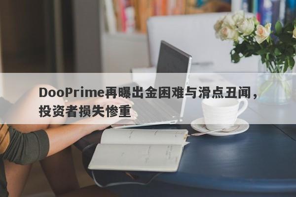 DooPrime再曝出金困难与滑点丑闻，投资者损失惨重-第1张图片-要懂汇