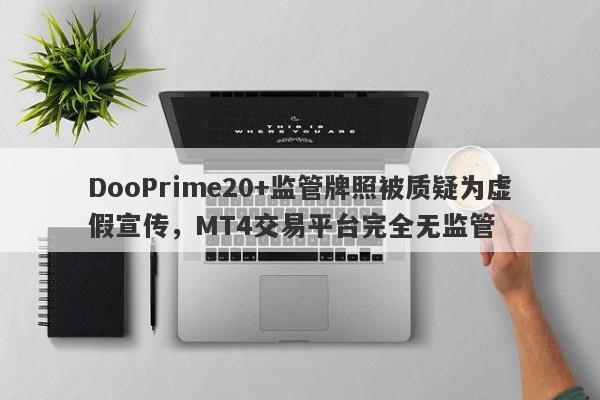 DooPrime20+监管牌照被质疑为虚假宣传，MT4交易平台完全无监管-第1张图片-要懂汇