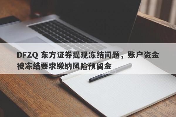 DFZQ 东方证券提现冻结问题，账户资金被冻结要求缴纳风险预留金-第1张图片-要懂汇