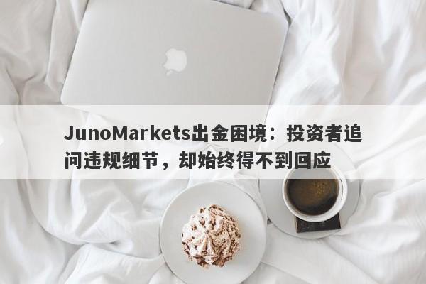 JunoMarkets出金困境：投资者追问违规细节，却始终得不到回应-第1张图片-要懂汇