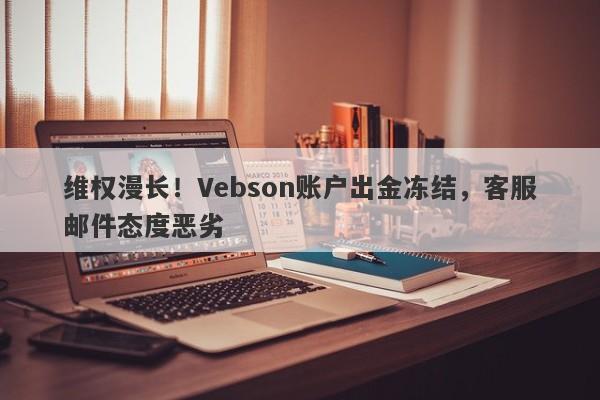 维权漫长！Vebson账户出金冻结，客服邮件态度恶劣-第1张图片-要懂汇