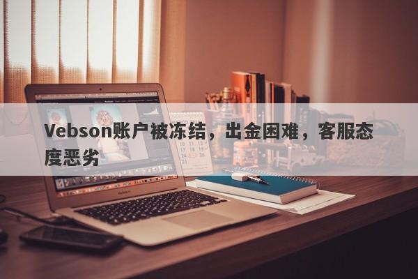 Vebson账户被冻结，出金困难，客服态度恶劣-第1张图片-要懂汇