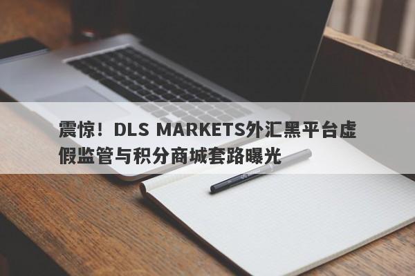 震惊！DLS MARKETS外汇黑平台虚假监管与积分商城套路曝光-第1张图片-要懂汇