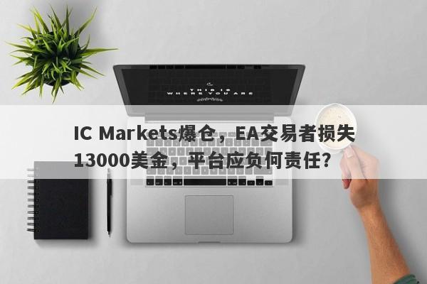 IC Markets爆仓，EA交易者损失13000美金，平台应负何责任？-第1张图片-要懂汇