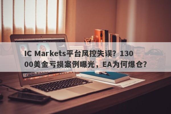 IC Markets平台风控失误？13000美金亏损案例曝光，EA为何爆仓？-第1张图片-要懂汇