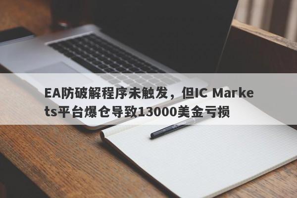 EA防破解程序未触发，但IC Markets平台爆仓导致13000美金亏损-第1张图片-要懂汇