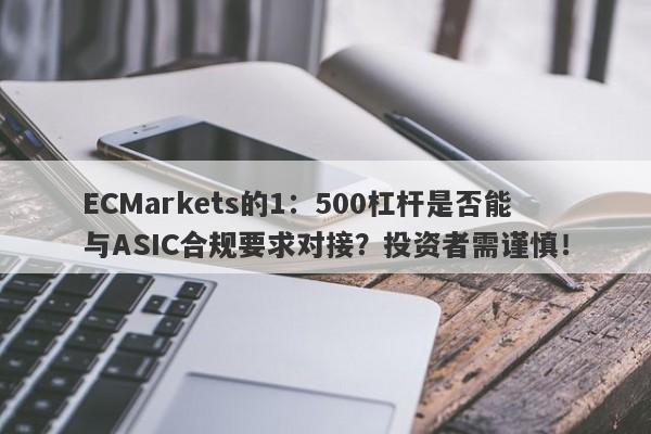 ECMarkets的1：500杠杆是否能与ASIC合规要求对接？投资者需谨慎！-第1张图片-要懂汇