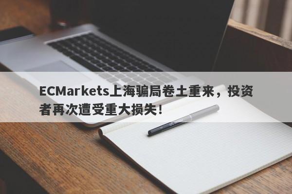 ECMarkets上海骗局卷土重来，投资者再次遭受重大损失！-第1张图片-要懂汇