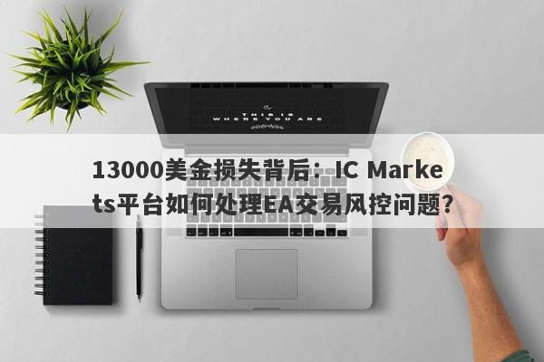 13000美金损失背后：IC Markets平台如何处理EA交易风控问题？-第1张图片-要懂汇